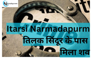 Itarsi Narmadapurm तिलक सिंदूर के पास मिला शव