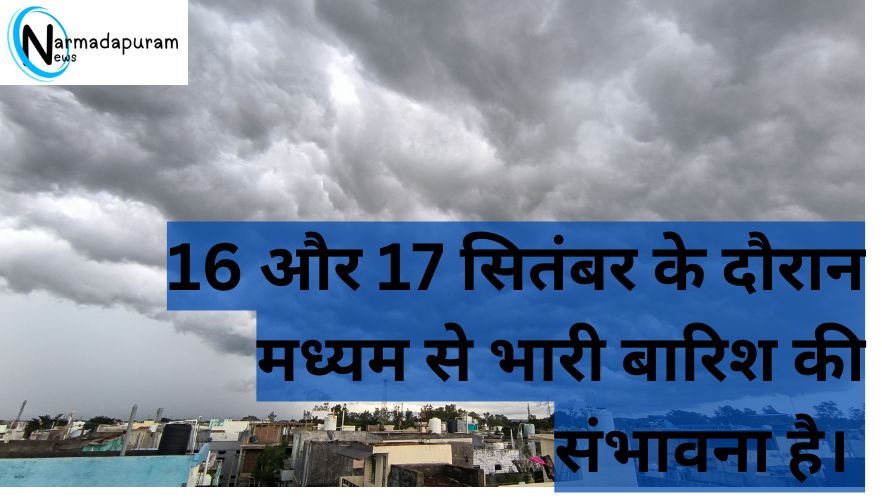 Narmdapuram जिले में 16 और 17 सितंबर को भारी बारिश की संभावना