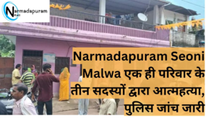 Narmadapuram Seoni Malwa एक ही परिवार के तीन सदस्यों द्वारा आत्महत्या, पुलिस जांच जारी