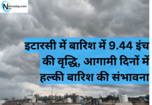 Itarsi में बारिश में 9.44 इंच की वृद्धि, आगामी दिनों में हल्की बारिश की संभावना