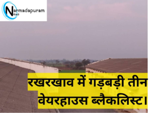 Narmadapuram मध्य प्रदेश में तीन वेयरहाउस ब्लैकलिस्ट: अनाज के खराब रखरखाव और असमर्थ व्यवस्थापन के कारण रोक