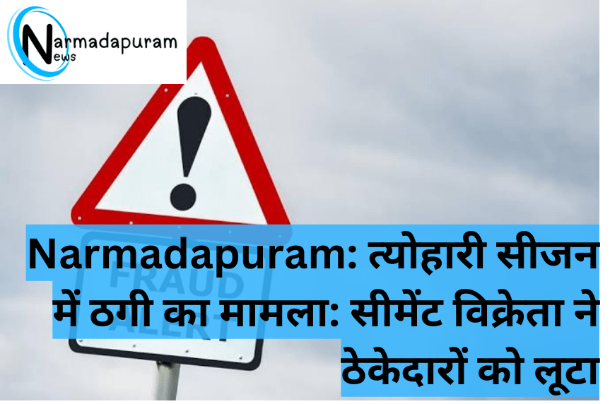 Narmadapuram: त्योहारी सीजन में ठगी का मामला: सीमेंट विक्रेता ने ठेकेदारों को लूटा