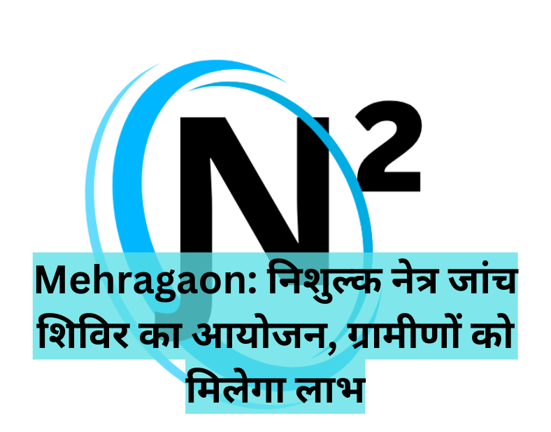 Mehragaon: निशुल्क नेत्र जांच शिविर का आयोजन, ग्रामीणों को मिलेगा लाभ