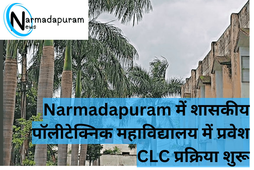 Narmadapuram में शासकीय पॉलीटेक्निक महाविद्यालय में प्रवेश की CLC प्रक्रिया शुरू