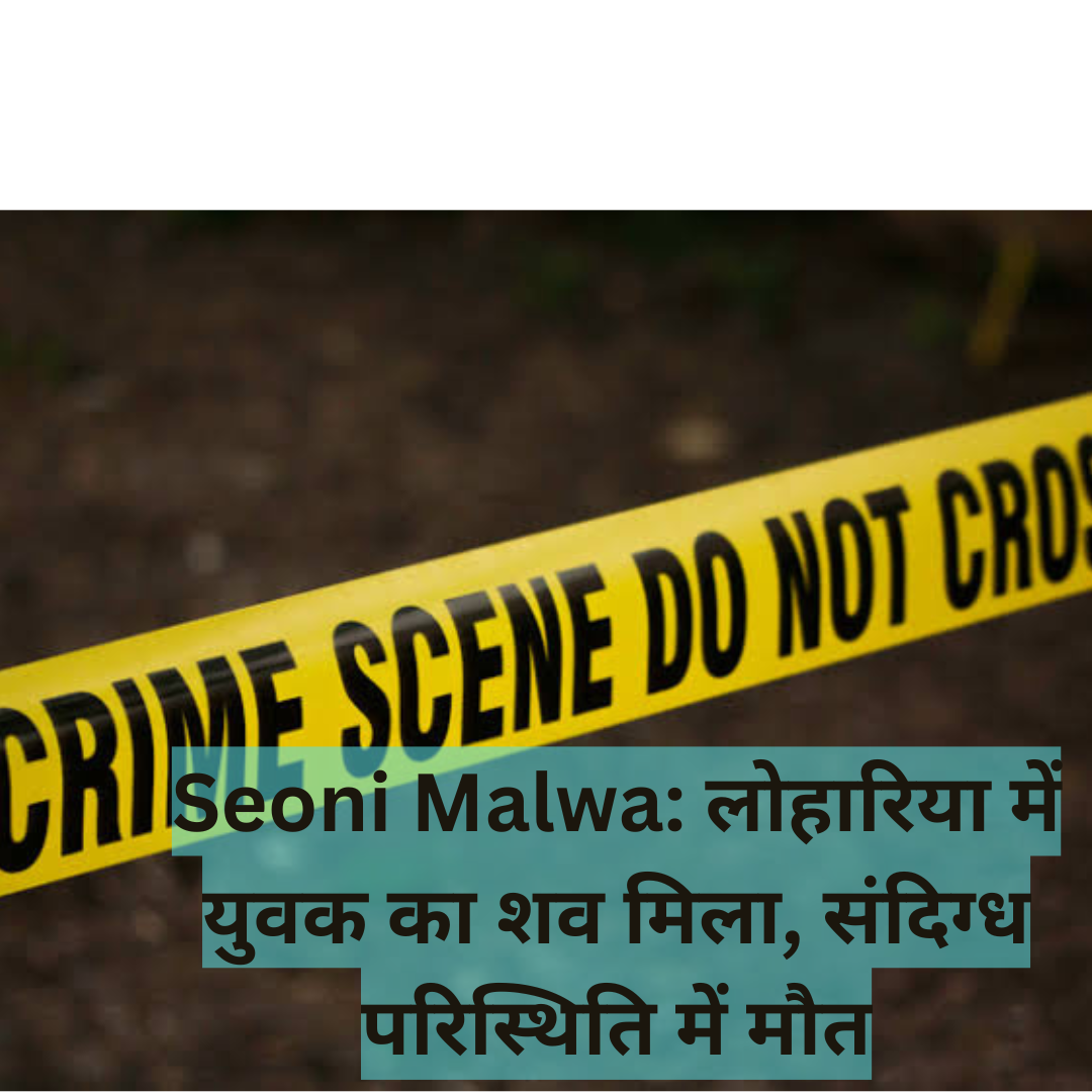 Seoni Malwa: लोहारिया में युवक का शव मिला, संदिग्ध परिस्थिति में मौत