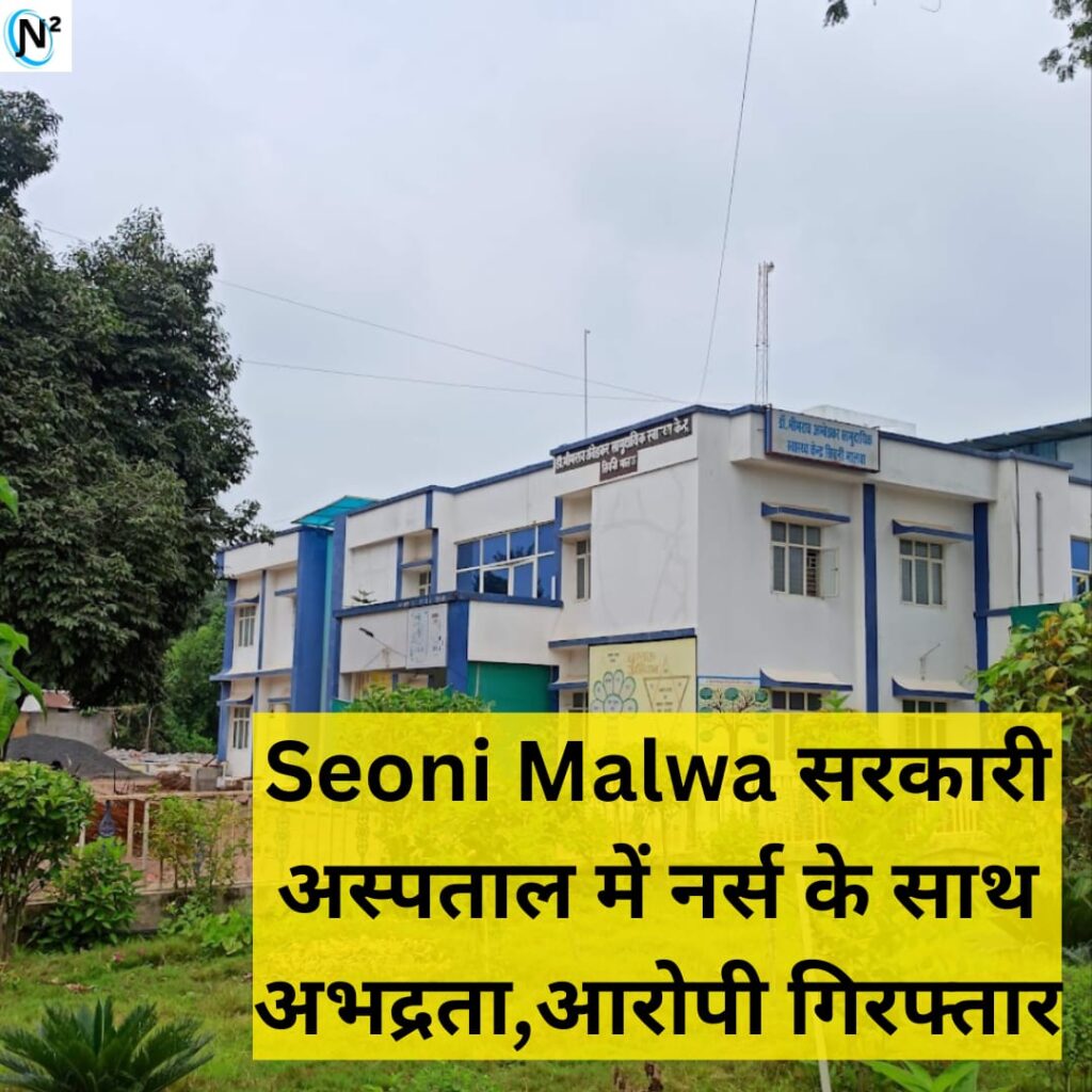 Seoni Malwa सरकारी अस्पताल में नर्स के साथ अभद्रता,आरोपी गिरफ्तार