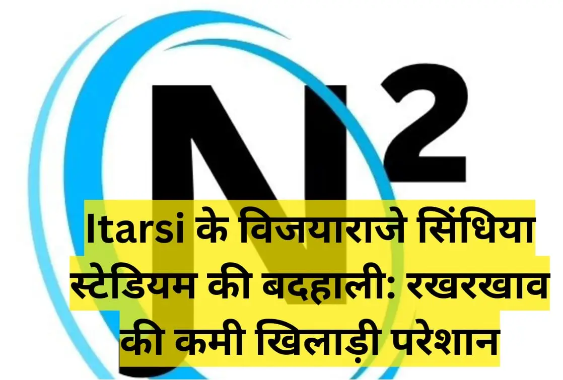 Itarsi के विजयाराजे सिंधिया स्टेडियम की बदहाली: रखरखाव की कमी से खिलाड़ी परेशान