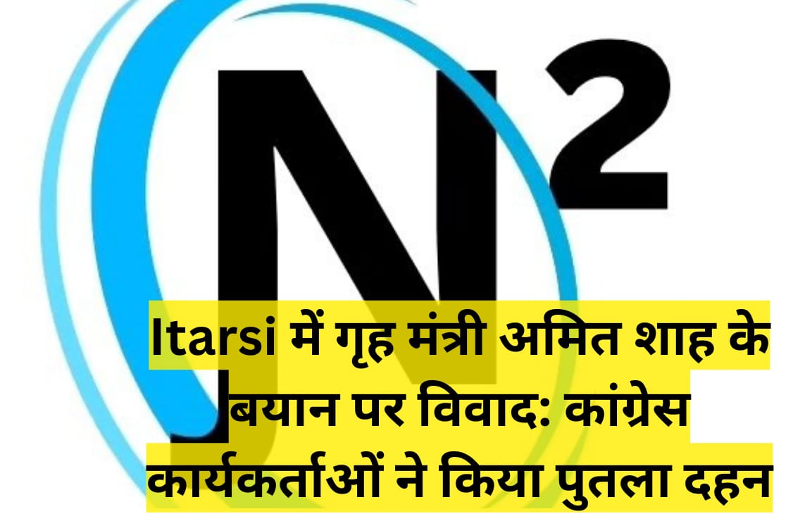 Itarsi में गृह मंत्री अमित शाह के बयान पर विवाद: कांग्रेस कार्यकर्ताओं ने किया पुतला दहन