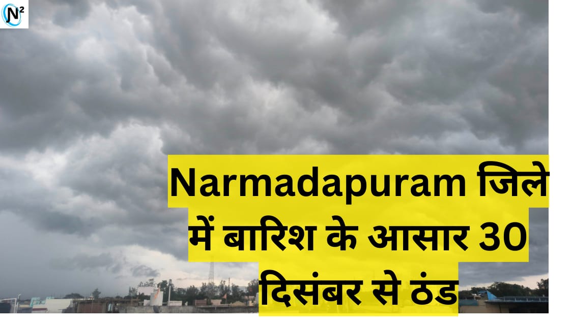 Narmadapuram जिले में बारिश के आसार 30 दिसंबर से ठंड बढ़ने की संभावना
