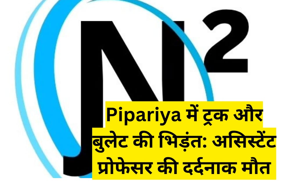 Pipariya में ट्रक और बुलेट की भिड़ंत: असिस्टेंट प्रोफेसर की दर्दना क मौत