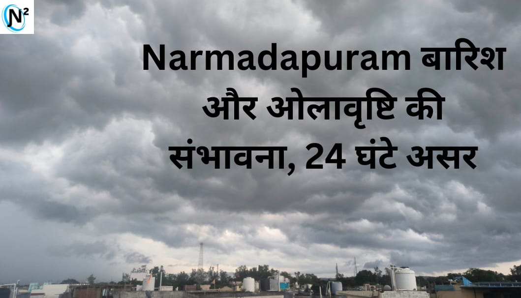 Narmadapuram Updates :- हल्की बारिश और ओलावृष्टि की संभावना, 24 घंटे रहेगा असर