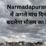 Narmadapuram जिले में अगले पांच दिनों तक बदलेगा मौसम का मिजाज