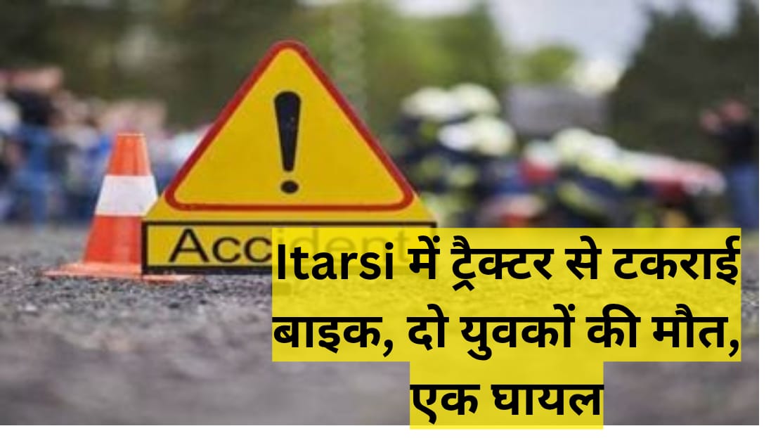Itarsi में ट्रैक्टर से टकराई बाइक, दो युवकों की मौत, एक घायल 