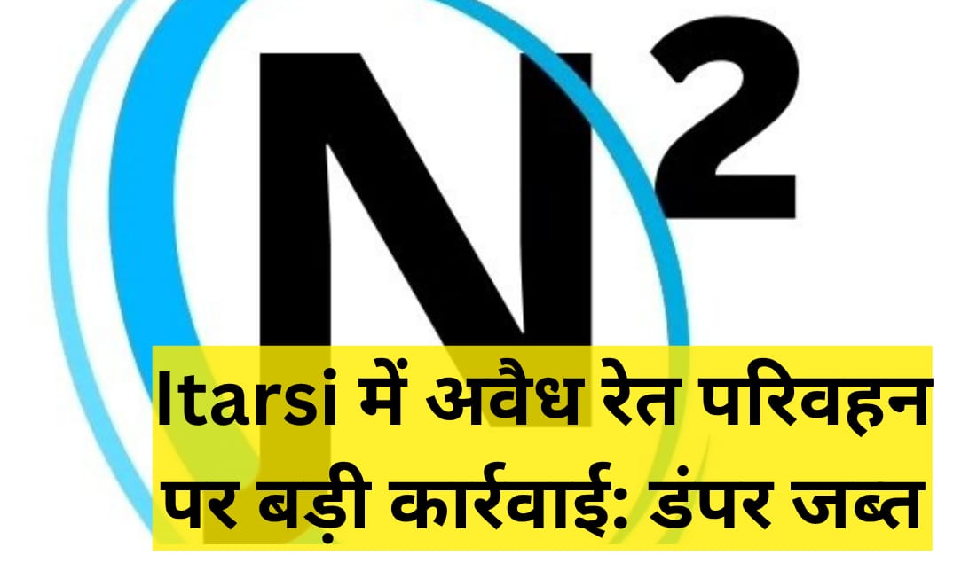 Itarsi में अवैध रेत परिवहन पर बड़ी कार्रवाई: डंपर जब्त
