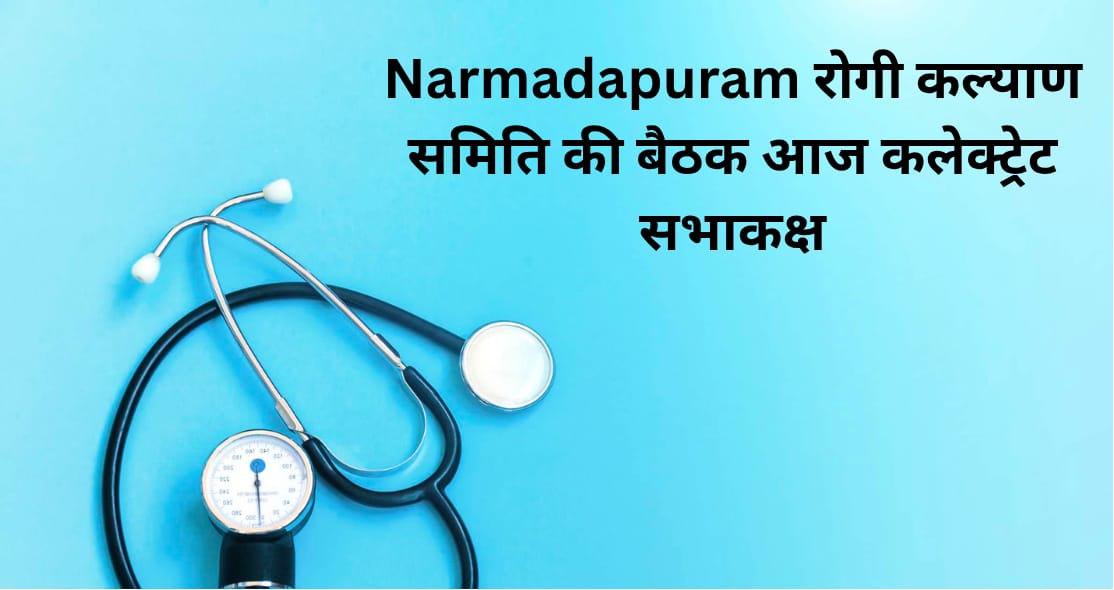 Narmadapuram रोगी कल्याण समिति की बैठक आज कलेक्ट्रेट सभाकक्ष