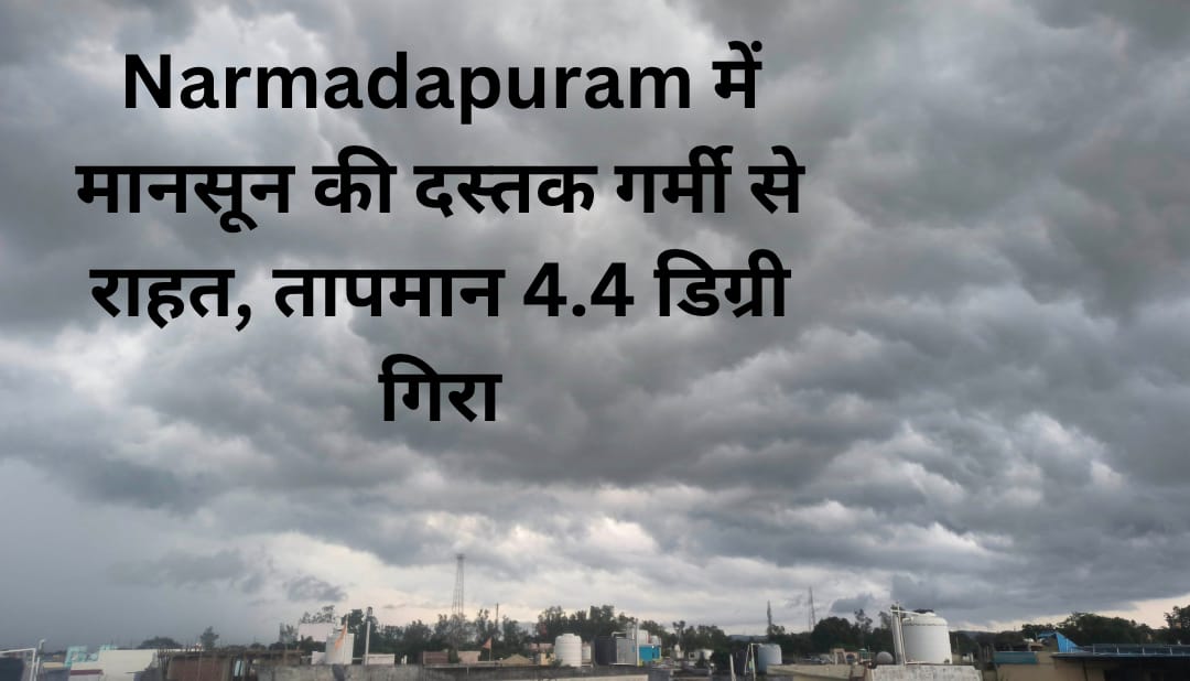 Narmadapuram में मानसून की दस्तक गर्मी से राहत, तापमान 4.4 डिग्री गिरा