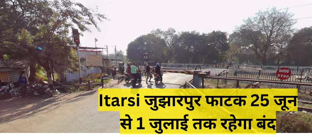 Itarsi जुझारपुर फाटक 25 जून से 1 जुलाई तक रहेगा बंद