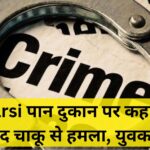 Itarsi पान दुकान पर कहासुनी के बाद चाकू से हमला, युवक घायल