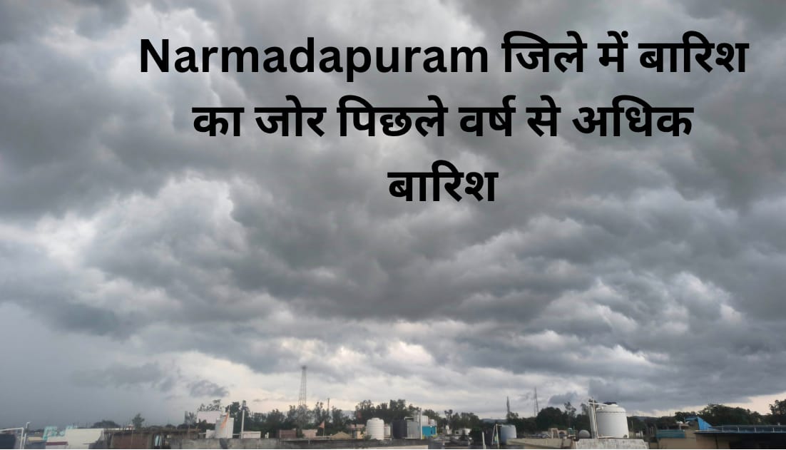 Narmadapuram जिले में बारिश का जोर जारी: पिछले वर्ष से 4.64 इंच अधिक बारिश