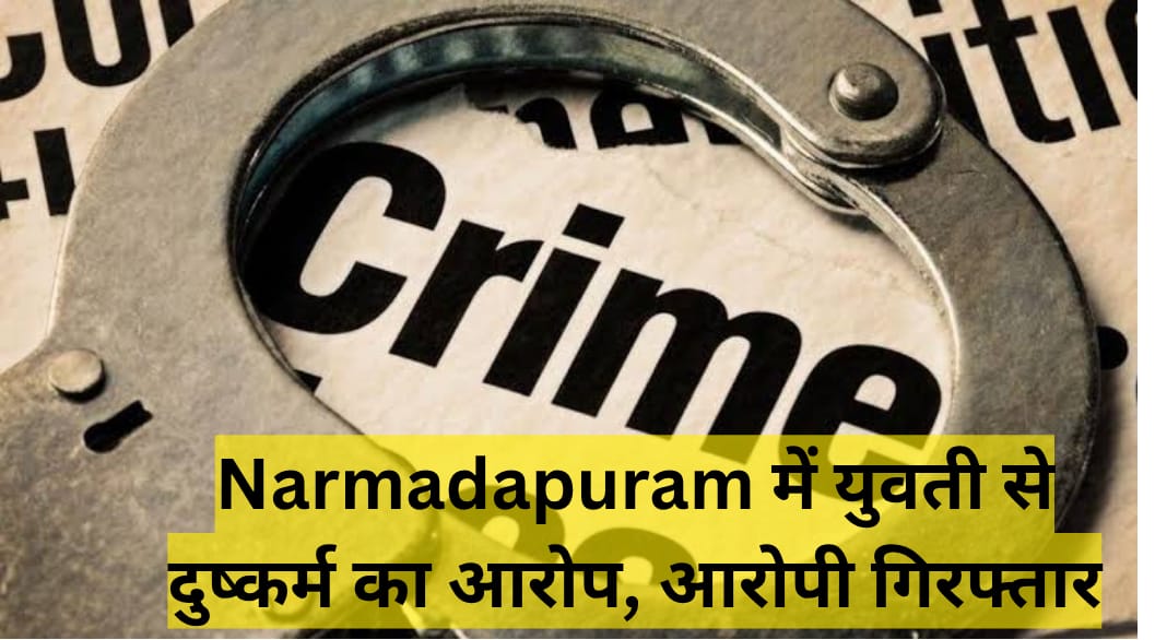 Narmadapuram में युवती से दुष्कर्म का आरोप, आरोपी गिरफ्तार