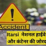 Itarsi  नेशनल हाईवे पर ट्रैक्टर और कंटेनर की जोरदार भिड़ंत